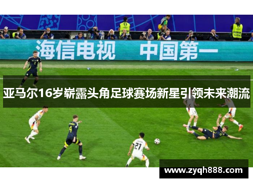 亚马尔16岁崭露头角足球赛场新星引领未来潮流