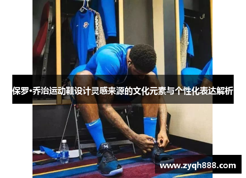 保罗·乔治运动鞋设计灵感来源的文化元素与个性化表达解析