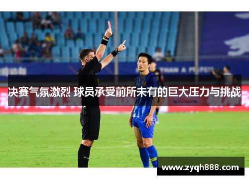 决赛气氛激烈 球员承受前所未有的巨大压力与挑战
