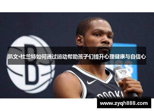 凯文·杜兰特如何通过运动帮助孩子们提升心理健康与自信心