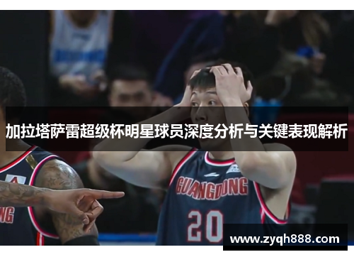加拉塔萨雷超级杯明星球员深度分析与关键表现解析