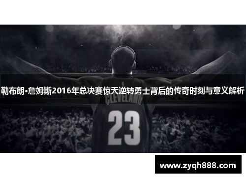 勒布朗·詹姆斯2016年总决赛惊天逆转勇士背后的传奇时刻与意义解析