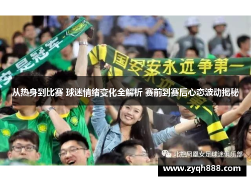 从热身到比赛 球迷情绪变化全解析 赛前到赛后心态波动揭秘