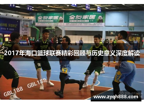 2017年海口篮球联赛精彩回顾与历史意义深度解读