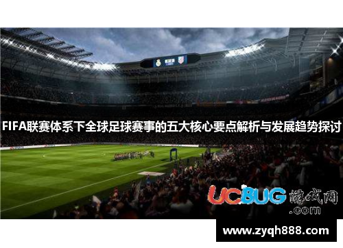 FIFA联赛体系下全球足球赛事的五大核心要点解析与发展趋势探讨