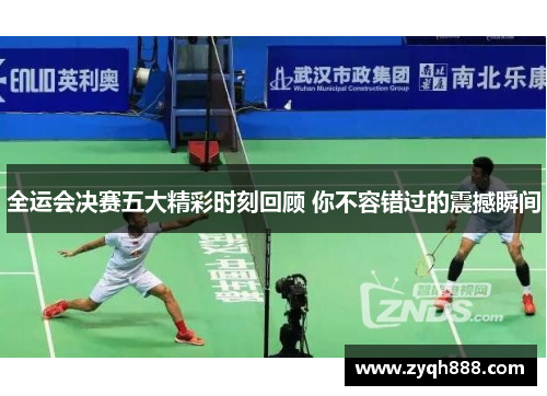 全运会决赛五大精彩时刻回顾 你不容错过的震撼瞬间
