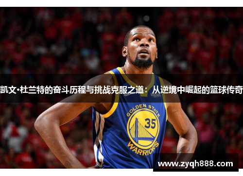 凯文·杜兰特的奋斗历程与挑战克服之道：从逆境中崛起的篮球传奇