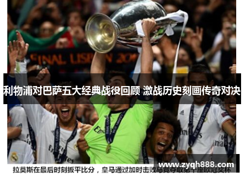 利物浦对巴萨五大经典战役回顾 激战历史刻画传奇对决