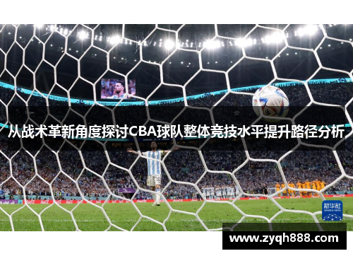 从战术革新角度探讨CBA球队整体竞技水平提升路径分析