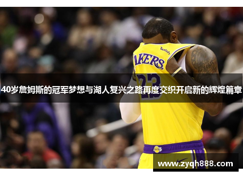 40岁詹姆斯的冠军梦想与湖人复兴之路再度交织开启新的辉煌篇章