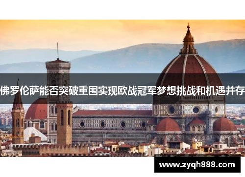 佛罗伦萨能否突破重围实现欧战冠军梦想挑战和机遇并存