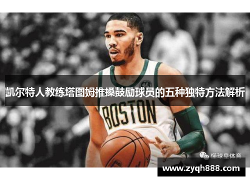凯尔特人教练塔图姆推搡鼓励球员的五种独特方法解析