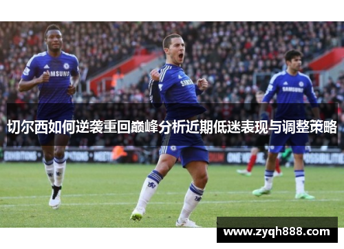 切尔西如何逆袭重回巅峰分析近期低迷表现与调整策略