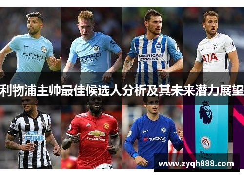 利物浦主帅最佳候选人分析及其未来潜力展望