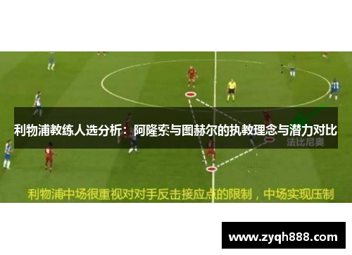 利物浦教练人选分析：阿隆索与图赫尔的执教理念与潜力对比