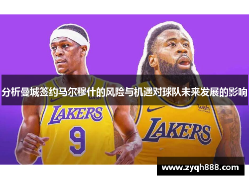 分析曼城签约马尔穆什的风险与机遇对球队未来发展的影响