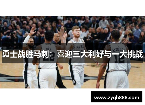 勇士战胜马刺：喜迎三大利好与一大挑战