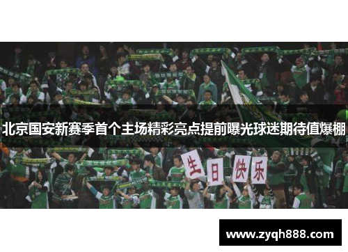 北京国安新赛季首个主场精彩亮点提前曝光球迷期待值爆棚