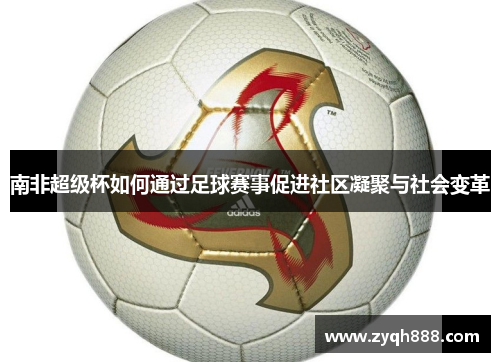 南非超级杯如何通过足球赛事促进社区凝聚与社会变革