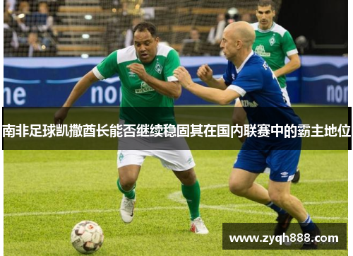 南非足球凯撒酋长能否继续稳固其在国内联赛中的霸主地位