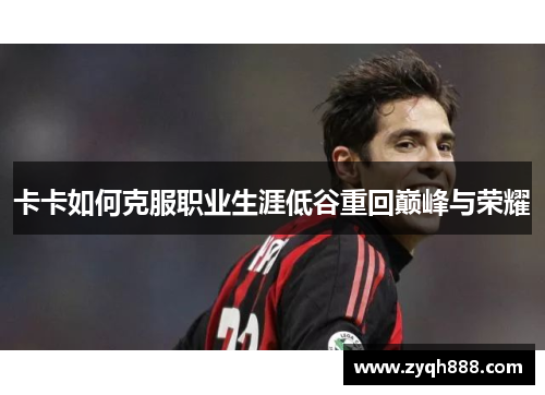 卡卡如何克服职业生涯低谷重回巅峰与荣耀