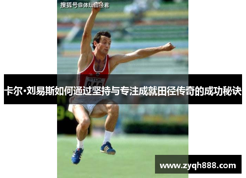 卡尔·刘易斯如何通过坚持与专注成就田径传奇的成功秘诀