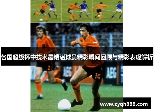 各国超级杯中技术最精湛球员精彩瞬间回顾与精彩表现解析