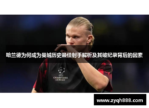 哈兰德为何成为曼城历史最佳射手解析及其破纪录背后的因素