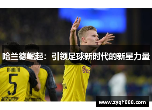 哈兰德崛起：引领足球新时代的新星力量