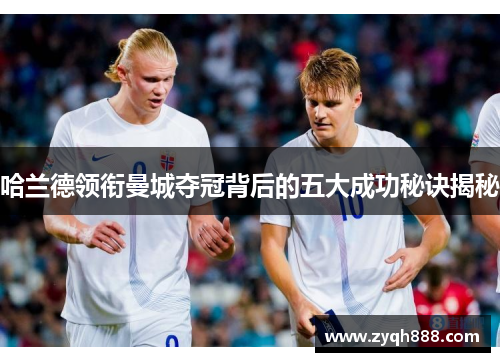 哈兰德领衔曼城夺冠背后的五大成功秘诀揭秘