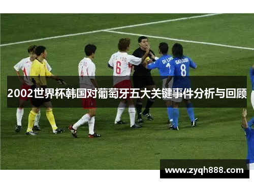 2002世界杯韩国对葡萄牙五大关键事件分析与回顾