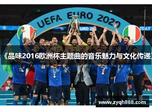 《品味2016欧洲杯主题曲的音乐魅力与文化传递》