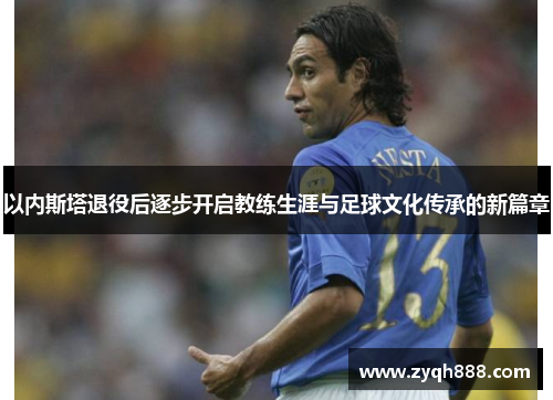 以内斯塔退役后逐步开启教练生涯与足球文化传承的新篇章