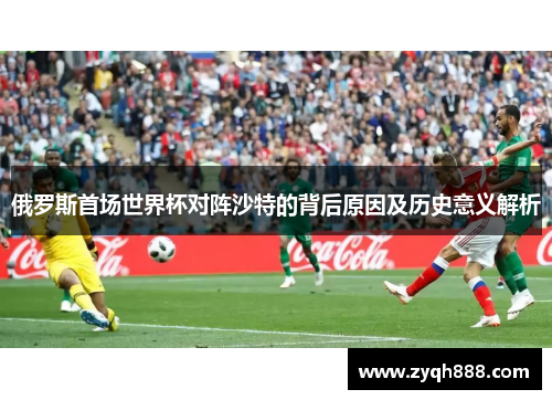 俄罗斯首场世界杯对阵沙特的背后原因及历史意义解析