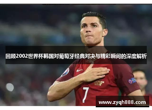回顾2002世界杯韩国对葡萄牙经典对决与精彩瞬间的深度解析