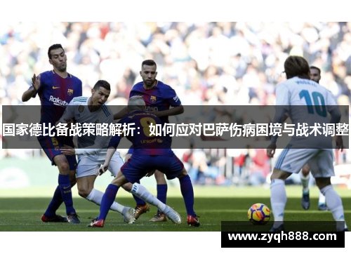 国家德比备战策略解析：如何应对巴萨伤病困境与战术调整