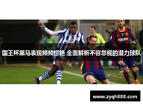 国王杯黑马表现频频惊艳 全面解析不容忽视的潜力球队