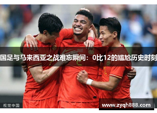 国足与马来西亚之战难忘瞬间：0比12的尴尬历史时刻
