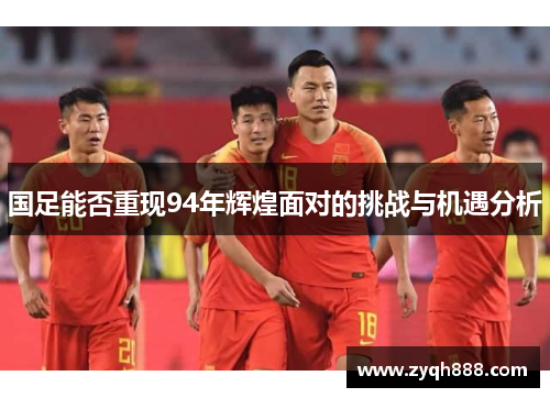 国足能否重现94年辉煌面对的挑战与机遇分析