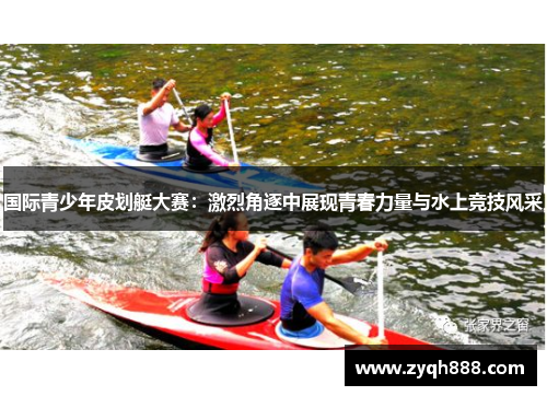 国际青少年皮划艇大赛：激烈角逐中展现青春力量与水上竞技风采
