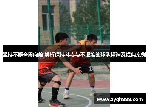 坚持不懈奋勇向前 解析保持斗志与不退缩的球队精神及经典案例