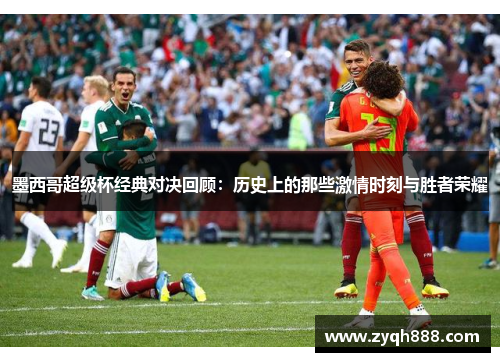 墨西哥超级杯经典对决回顾：历史上的那些激情时刻与胜者荣耀
