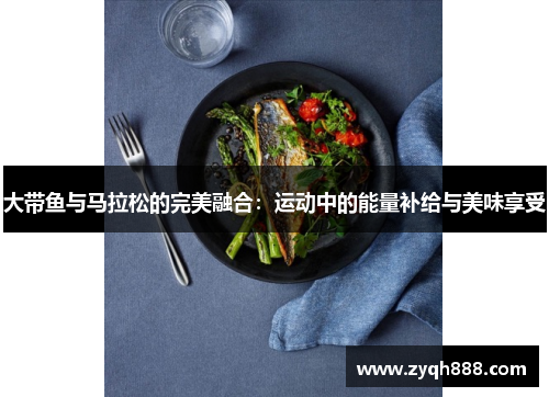 大带鱼与马拉松的完美融合：运动中的能量补给与美味享受