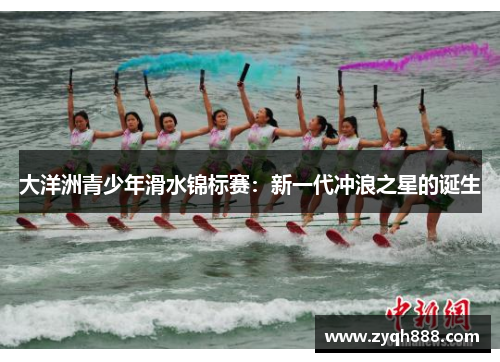 大洋洲青少年滑水锦标赛：新一代冲浪之星的诞生