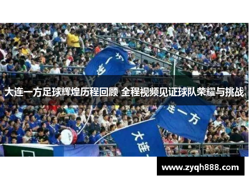 大连一方足球辉煌历程回顾 全程视频见证球队荣耀与挑战