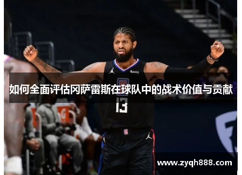 如何全面评估冈萨雷斯在球队中的战术价值与贡献