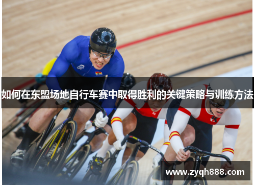 如何在东盟场地自行车赛中取得胜利的关键策略与训练方法 如何在东盟场地自行车赛中取得胜利的关键策略与训练方法