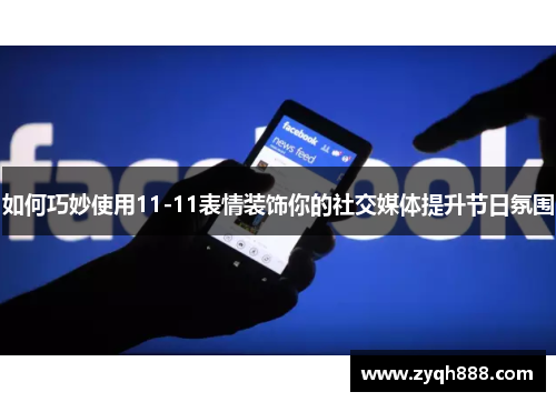 如何巧妙使用11-11表情装饰你的社交媒体提升节日氛围