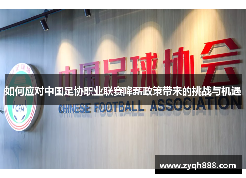 如何应对中国足协职业联赛降薪政策带来的挑战与机遇 如何应对中国足协职业联赛降薪政策带来的挑战与机遇