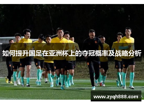 如何提升国足在亚洲杯上的夺冠概率及战略分析